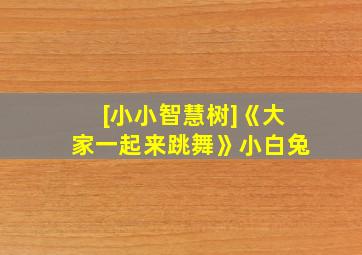 [小小智慧树]《大家一起来跳舞》小白兔